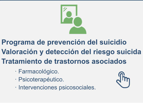Programa de prevención del suicidio Valoración y detección del riesgo suicida Tratamiento de trastornos asociados · Farmacológico. · Psicoterapéutico. · Intervenciones psicosociales.